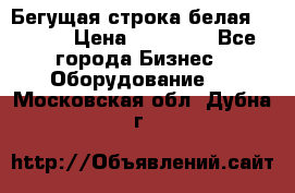 Бегущая строка белая 32*224 › Цена ­ 13 000 - Все города Бизнес » Оборудование   . Московская обл.,Дубна г.